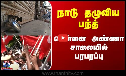 நாடு தழுவிய பந்த் - சென்னை அண்ணா சாலையில் பரபரப்பு