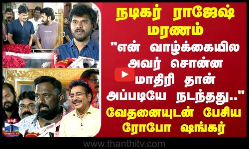 நடிகர் ராஜேஷ் மரணம்.. என் வாழ்க்கையில அவர் சொன்ன மாதிரி தான் அப்படியே நடந்தது.. - ரோபோ ஷங்கர்