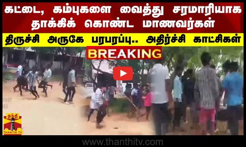 #BREAKING || கட்டை, கம்புகளை வைத்து சரமாரியாக தாக்கிக் கொண்ட மாணவர்கள்.. திருச்சி அருகே பரபரப்பு