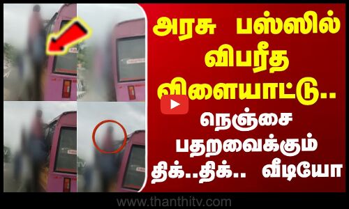 அரசு பஸ்ஸில் விபரீத விளையாட்டு..நெஞ்சை பதறவைக்கும் திக்..திக்.. வீடியோ