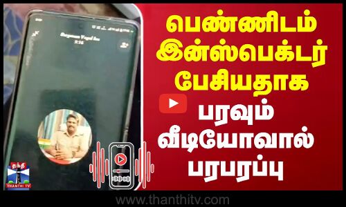 பெண்ணிடம் இன்ஸ்பெக்டர் பேசியதாக  பரவும் வீடியோவால் பரபரப்பு