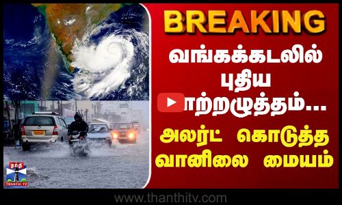 TN Weather Report | வங்கக்கடலில் புதிய காற்றழுத்தம்... அலர்ட் கொடுத்த வானிலை மையம்