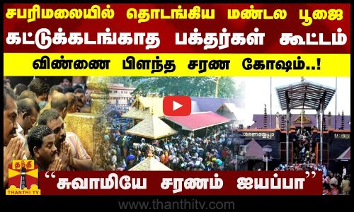 சபரிமலையில் தொடங்கிய மண்டல பூஜை..கட்டுக்கடங்காத பக்தர்கள் கூட்டம்..விண்ணை பிளந்த சரண கோஷம்