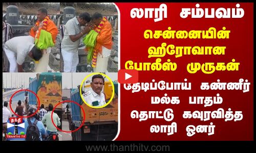 சென்னையின் ஹீரோவான போலீஸ் முருகன் - தேடிப்போய் பாதம் தொட்டு கவுரவித்த லாரி ஓனர்