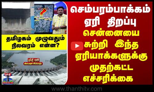 Special Report | செம்பரம்பாக்கம் ஏரி திறப்பு...சென்னையை சுற்றி இந்த ஏரியாக்களுக்கு எச்சரிக்கை