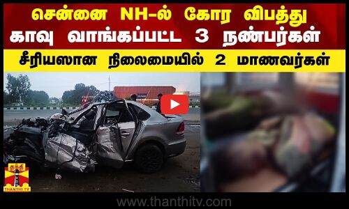 சென்னை NH-ல் கோர விபத்து.. காவு வாங்கப்பட்ட 3 நண்பர்கள்.. சீரியஸான நிலைமையில் 2 மாணவர்கள்