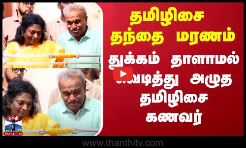 தமிழிசை தந்தை மரணம் - துக்கம் தாளாமல் வெடித்து அழுத தமிழிசை கணவர்