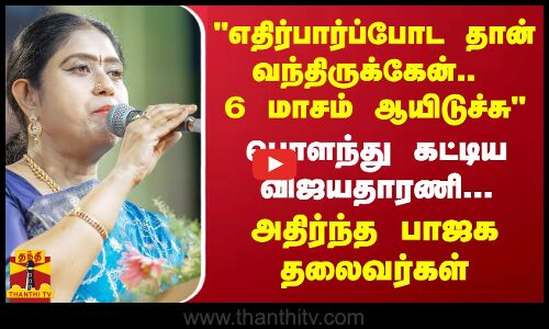 எதிர்பார்ப்போட தான் வந்திருக்கேன்.. 6 மாசம் ஆயிடுச்சு - பொளந்து கட்டிய விஜயதாரணி..
