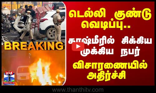 Breaking | Delhi Car Blast | டெல்லி குண்டு வெடிப்பு.. காஷ்மீரில் சிக்கிய முக்கிய நபர்