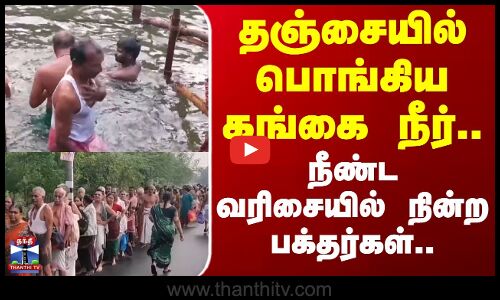 தஞ்சையில் பொங்கிய கங்கை நீர்.. நீண்ட வரிசையில் நின்ற பக்தர்கள்