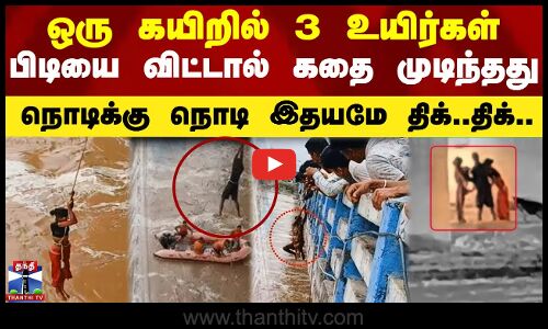 ஒரு கயிறில் 3 உயிர்கள்.. பிடியை விட்டால் கதை முடிந்தது -நொடிக்கு நொடி இதயமே திக்..திக்..