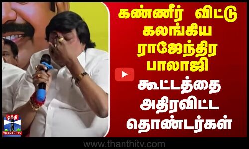 கண்ணீர் விட்டு கலங்கிய ராஜேந்திர பாலாஜி - கூட்டத்தை அதிரவிட்ட தொண்டர்கள்