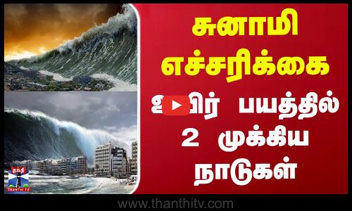 சுனாமி எச்சரிக்கை - உயிர் பயத்தில் 2 முக்கிய நாடுகள்