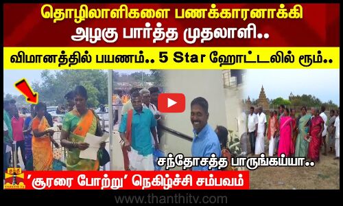 தொழிலாளிகளை பணக்காரனாக்கி அழகு பார்த்த முதலாளி..விமானத்தில் பயணம்.. 5 ஸ்டார்ட் ஹோட்டலில் ரூம்..