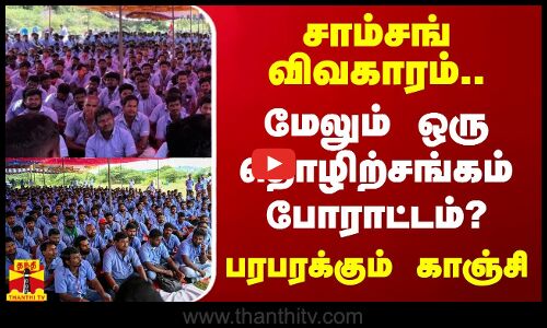 சாம்சங் விவகாரம்.. மேலும் ஒரு தொழிற்சங்கம் போராட்டம்?.. பரபரக்கும் காஞ்சி