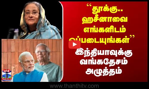 Bangladesh Ex Pm Sheikh Hasina || ``ஷேக் ஹசீனாவை எங்களிடம் ஒப்படையுங்கள் - இந்தியாவுக்கு அழுத்தம்