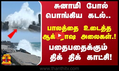 சுனாமி போல் பொங்கிய கடல்.. பாலத்தை உடைத்த ஆக்ரோஷ அலைகள்.! பதைபதைக்கும் திக் திக் காட்சி!