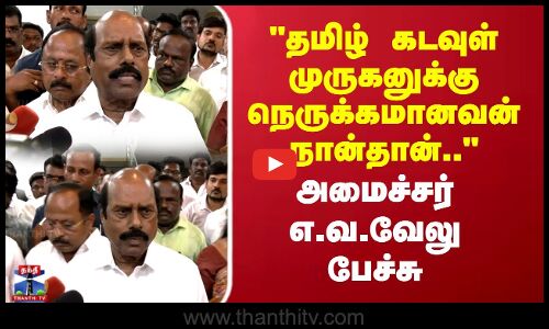 தமிழ் கடவுள் முருகனுக்கு நெருக்கமானவன் நான்தான்.. அமைச்சர் எ.வ.வேலு பேச்சு