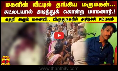 மகளின் வீட்டில் தங்கிய மருமகன்... கட்டையால் அடித்துக் கொன்ற மாமனார்.! விருதுநகரில் அதிர்ச்சி சம்பவம்