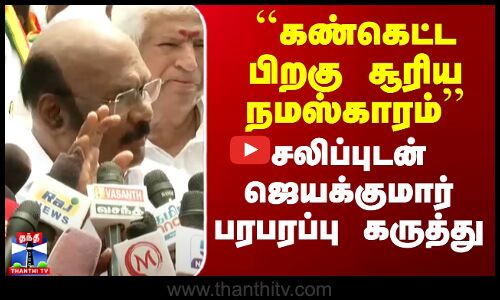 ``கண்கெட்ட பிறகு சூரிய நமஸ்காரம் - ஜெயக்குமார் பரபரப்பு கருத்து
