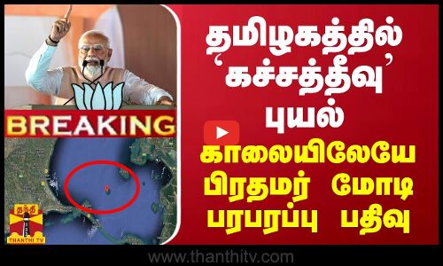 BREAKING || தமிழகத்தில் ’கச்சத்தீவு’ புயல் - காலையிலேயே பிரதமர் மோடி பரபரப்பு பதிவு