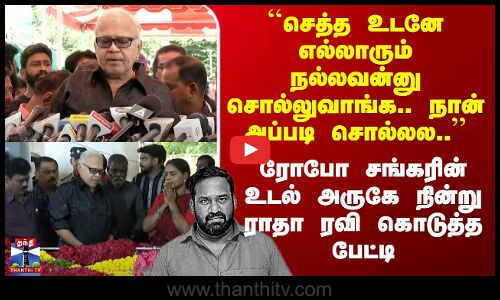 RIP Robo Shankar | ``அவன் ரொம்ப நல்லவன்..’’ ரோபோ சங்கர் உடலை பார்த்த பின் ராதா ரவி கொடுத்த பேட்டி