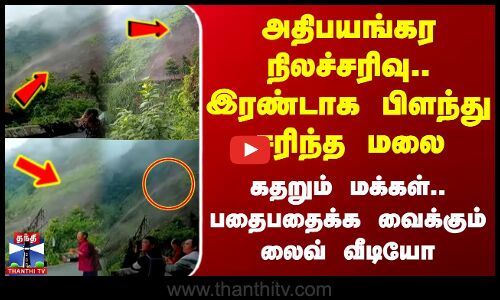 அதிபயங்கர நிலச்சரிவு.. இரண்டாக பிளந்து சரிந்த மலை - லைவ் வீடியோ