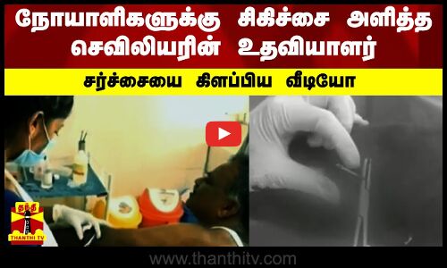 நோயாளிகளுக்கு சிகிச்சை அளித்த செவிலியரின் உதவியாளர்சர்ச்சையை கிளப்பிய வீடியோ