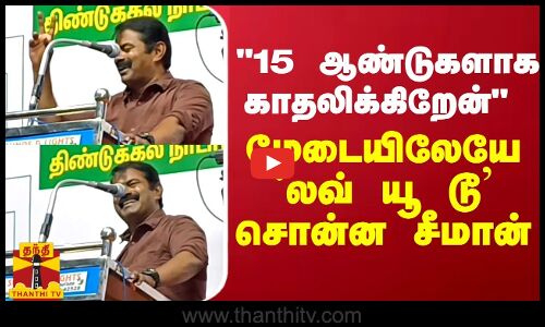 15 ஆண்டுகளாக காதலிக்கிறேன் மேடையிலேயே `லவ் யூ டூ’ சொன்ன சீமான்