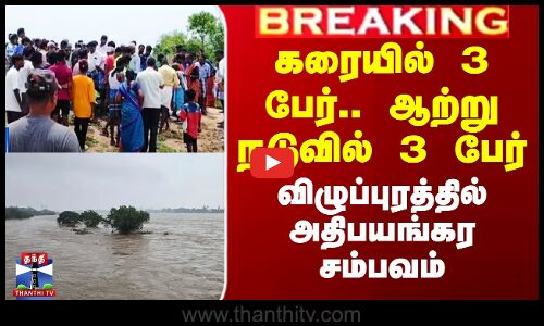 கரையில் 3 பேர்.. ஆற்று நடுவில் 3 பேர் - விழுப்புரத்தில் அதிபயங்கர சம்பவம்
