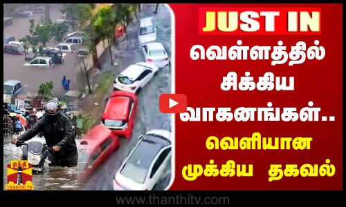 #JUSTIN || வெள்ளத்தில் சிக்கிய வாகனங்கள்.. வெளியான முக்கிய தகவல்