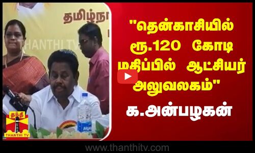 தென்காசியில் ரூ.120 கோடி மதிப்பில் ஆட்சியர் அலுவலகம்  - க.அன்பழகன்