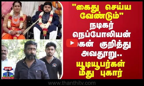 கைது செய்ய வேண்டும் - நெப்போலியன் மகன் குறித்து அவதூறு.. யூடியூபர்கள் மீது புகார்