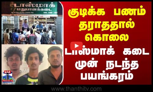 Tasmac | குடிக்க பணம் தராததால் கொலை டாஸ்மாக் கடை முன்  நடந்த பயங்கரம்