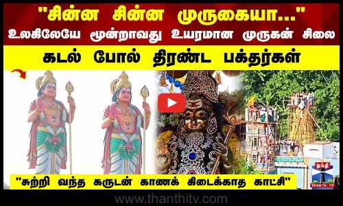 சின்ன சின்ன முருகையா...உலகிலேயே மூன்றாவது உயரமான மு௫கன் சிலை கடல் போல் திரண்ட பக்தர்கள் சுற்றி வந்த கருடன் காணக் கிடைக்காத காட்சி