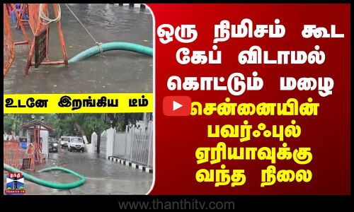 Chennai | ஒரு நிமிசம் கூட கேப் விடாமல் கொட்டும் மழை... சென்னையின் பவர்ஃபுல் ஏரியாவுக்கு வந்த நிலை