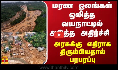 மரண ஓலங்கள் ஒலித்த வயநாட்டில் அடுத்த அதிர்ச்சி - அரசுக்கு எதிராக திரும்பியதால் பரபரப்பு