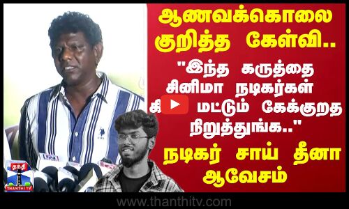 Sai Dheena | kavincase | ஆணவக்கொலை குறித்த கேள்வி.. நடிகர் சாய் தீனா ஆவேசம்