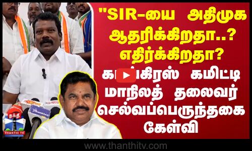 SIR-யை அதிமுக ஆதரிக்கிறதா? எதிர்க்கிறதா? காங்கிரஸ் கமிட்டி மாநிலத் தலைவர் செல்வப்பெருந்தகை கேள்வி