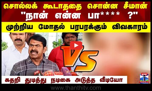 சொல்லக் கூடாததை சொன்ன சீமான் நான் என்ன பா**** ?கதறி துடித்து நடிகை அடுத்த வீடியோ