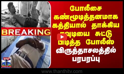 போலீசை கண்மூடித்தனமாக கத்தியால் தாக்கிய  ரவுடியை சுட்டு பிடித்த போலீஸ் - விருத்தாசலத்தில் பரபரப்பு