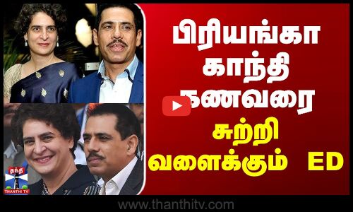 பிரியங்கா காந்தி கணவரை சுற்றி வளைக்கும் ED