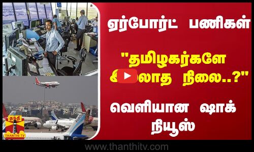 ஏர்போர்ட் பணிகள் தமிழகர்களே இல்லாத நிலை..? வெளியான ஷாக் நியூஸ்