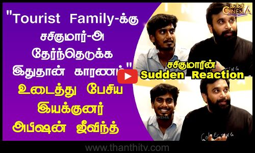 Abishan Jeevinth | Sasikumar | Tourist Family-க்கு சசிகுமார்-அ தேர்ந்தெடுக்க இதுதான் காரணம்...