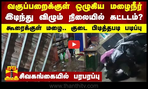 வகுப்பறைக்குள் ஒழுகிய மழைநீர்-கூரைக்குள் மழை.. குடை பிடித்தபடி படிப்பு - சிவகங்கையில் பரபரப்பு