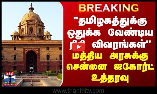 BREAKING || தமிழகத்துக்கு ஒதுக்க வேண்டிய நிதி விவரங்கள் - மத்திய அரசுக்கு சென்னை ஐகோர்ட் உத்தரவு