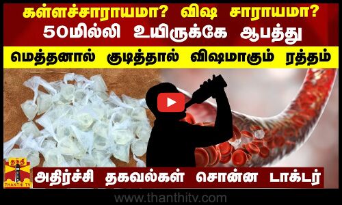 கள்ளச்சாராயமா? விஷ சாராயமா?.. 50மில்லி உயிருக்கே ஆபத்து.. மெத்தனால் குடித்தால் விஷமாகும் ரத்தம்..