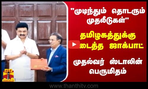 முடிந்தும் தொடரும் முதலீடுகள்...தமிழகத்துக்கு கிடைத்த ஜாக்பாட் - முதல்வர் ஸ்டாலின் பெருமிதம்