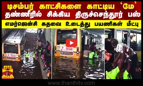 டிசம்பர் காட்சிகளை காட்டிய `மே - தண்ணீரில் சிக்கிய திருச்செந்தூர் பஸ்..