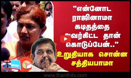 என்னோட ராஜினாமா கடிதத்தை அவர்கிட்ட தான் கொடுப்பேன்.. உறுதியாக சொன்ன சத்தியபாமா